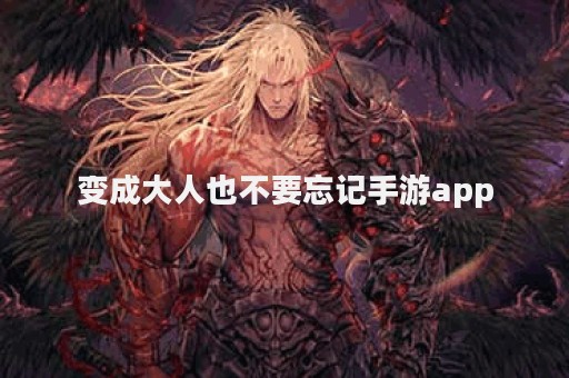 变成大人也不要忘记手游app