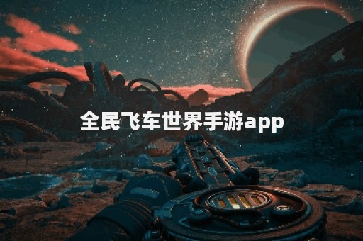 全民飞车世界手游app