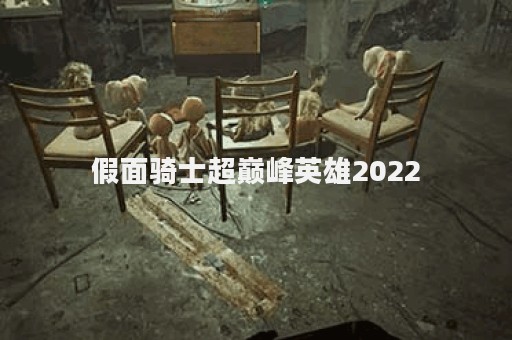 假面骑士超巅峰英雄2022