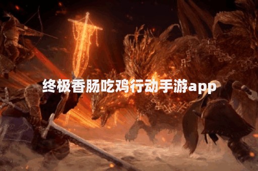 终极香肠吃鸡行动手游app