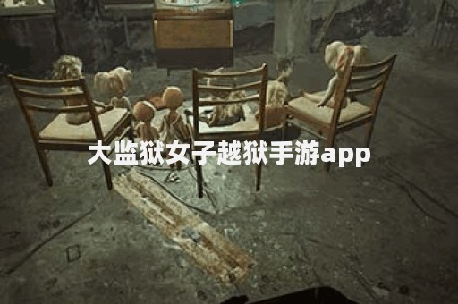 大监狱女子越狱手游app