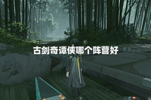 古剑奇谭侠哪个阵营好