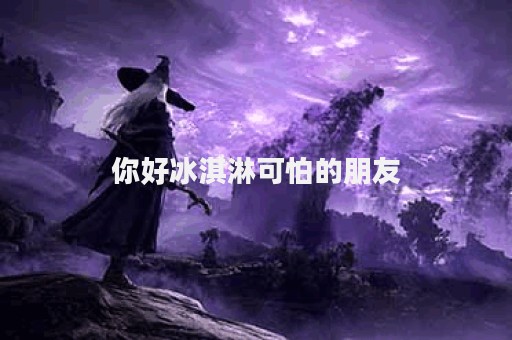 你好冰淇淋可怕的朋友