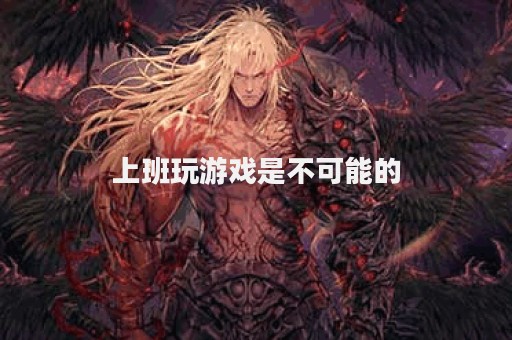 上班玩游戏是不可能的