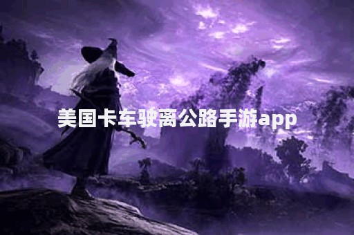 美国卡车驶离公路手游app