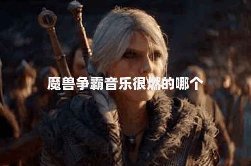 魔兽争霸音乐很燃的哪个