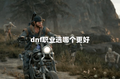 dnf职业选哪个更好