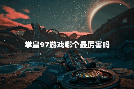 拳皇97游戏哪个最厉害吗