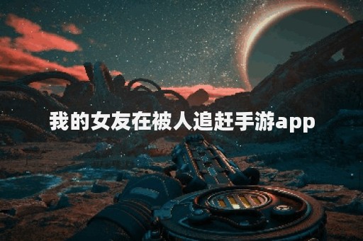 我的女友在被人追赶手游app