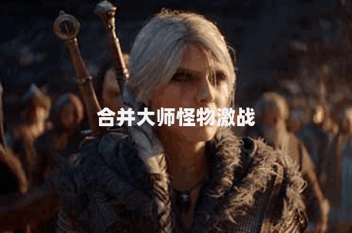 合并大师怪物激战