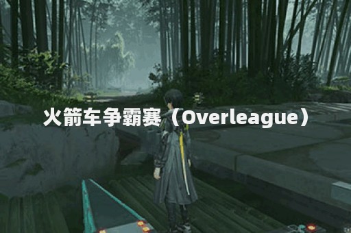 火箭车争霸赛（Overleague）
