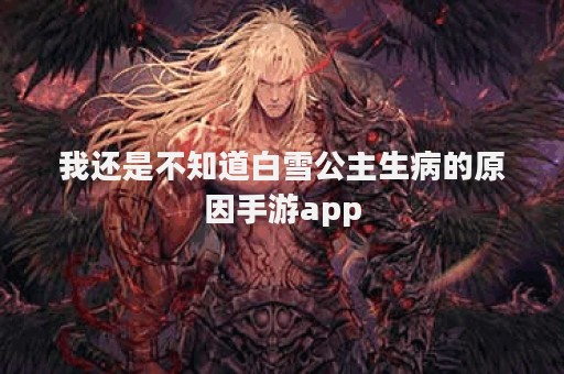 我还是不知道白雪公主生病的原因手游app