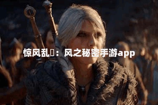 惊风乱飐：风之秘密手游app