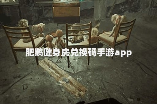 肥鹅健身房兑换码手游app