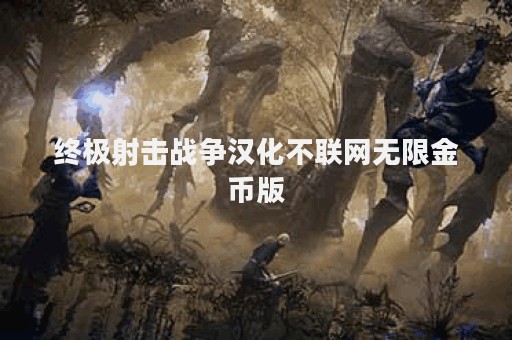 终极射击战争汉化不联网无限金币版