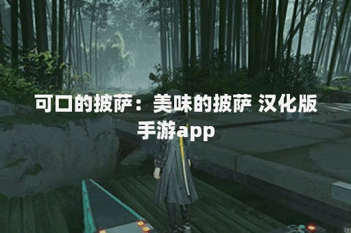 可口的披萨：美味的披萨 汉化版手游app