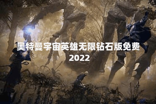 奥特曼宇宙英雄无限钻石版免费 2022