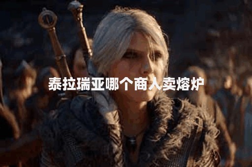 泰拉瑞亚哪个商人卖熔炉