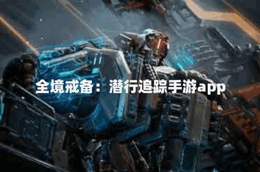 全境戒备：潜行追踪手游app
