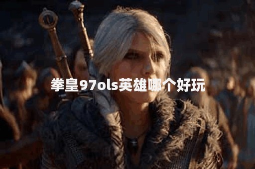 拳皇97ols英雄哪个好玩