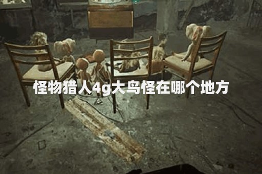 怪物猎人4g大鸟怪在哪个地方