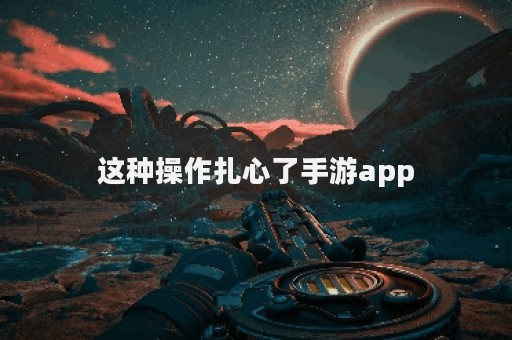 这种操作扎心了手游app