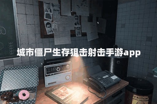 城市僵尸生存狙击射击手游app
