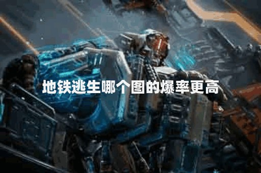 地铁逃生哪个图的爆率更高