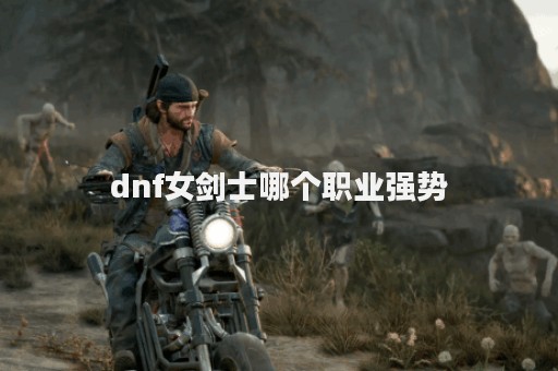 dnf女剑士哪个职业强势