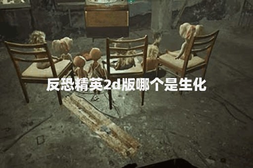 反恐精英2d版哪个是生化