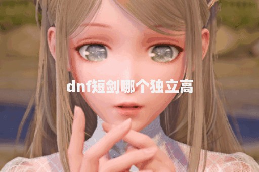 dnf短剑哪个独立高