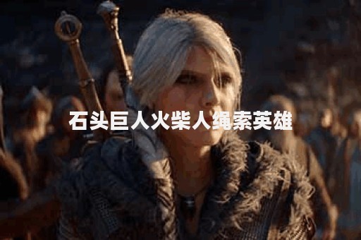 石头巨人火柴人绳索英雄 石头巨人火柴人绳索英雄