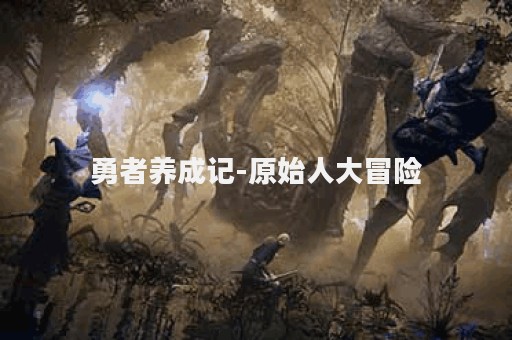 勇者养成记-原始人大冒险