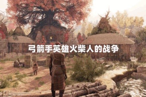 弓箭手英雄火柴人的战争