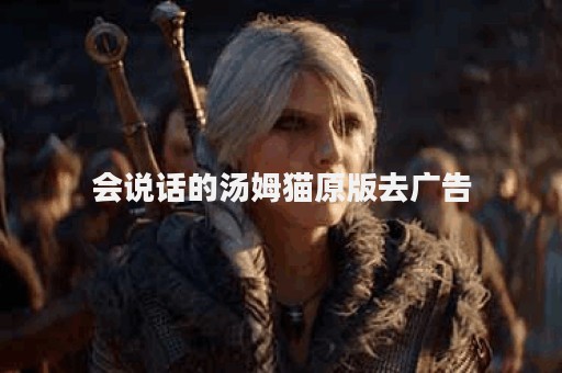 会说话的汤姆猫原版去广告