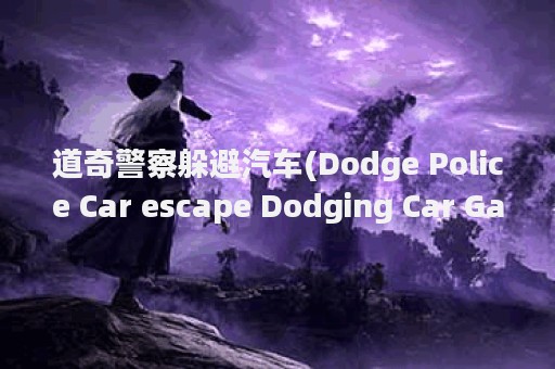 道奇警察躲避汽车(Dodge Police Car escape Dodging Car Games free)