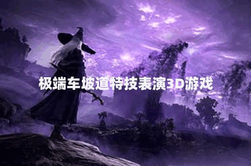 极端车坡道特技表演3D游戏