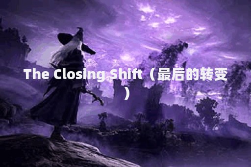 The Closing Shift（最后的转变）