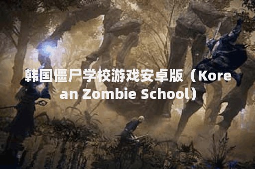 韩国僵尸学校游戏安卓版（Korean Zombie School）