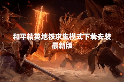 和平精英地铁求生模式下载安装最新版