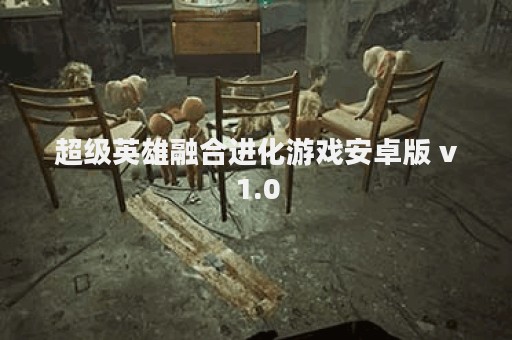 超级英雄融合进化游戏安卓版 v1.0