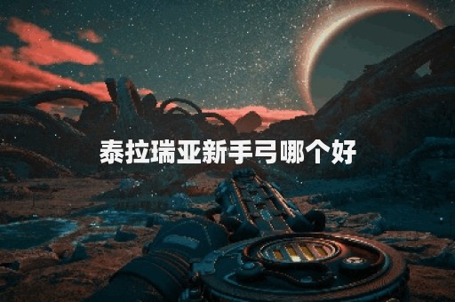 泰拉瑞亚新手弓哪个好