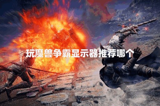 玩魔兽争霸显示器推荐哪个