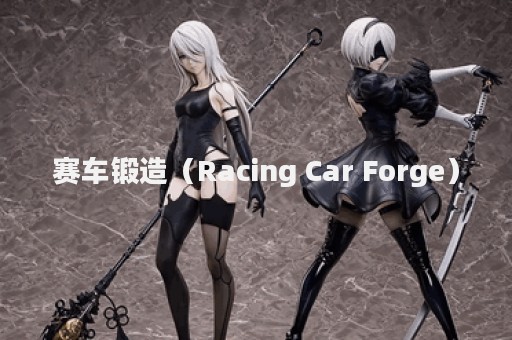 赛车锻造（Racing Car Forge）