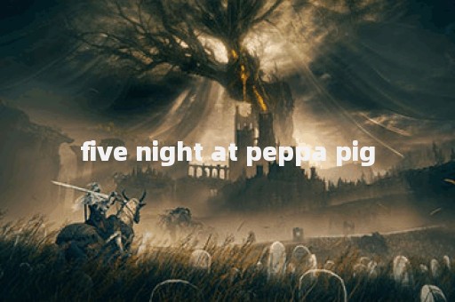 five night at peppa pig