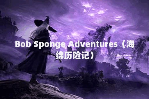 Bob Sponge Adventures（海绵历险记）