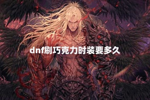 dnf刷巧克力时装要多久