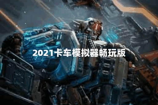 2021卡车模拟器畅玩版