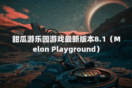 甜瓜游乐园游戏最新版本8.1（Melon Playground）