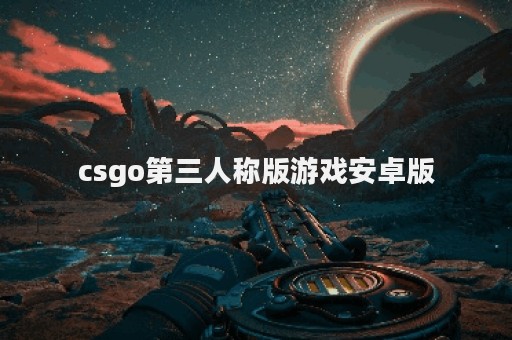 csgo第三人称版游戏安卓版